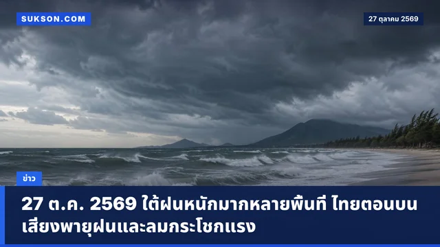 27 ต.ค. 2569 ใต้ฝนหนักมากหลายพื้นที่ ไทยตอนบนเสี่ยงพายุฝนและลมกระโชกแรง