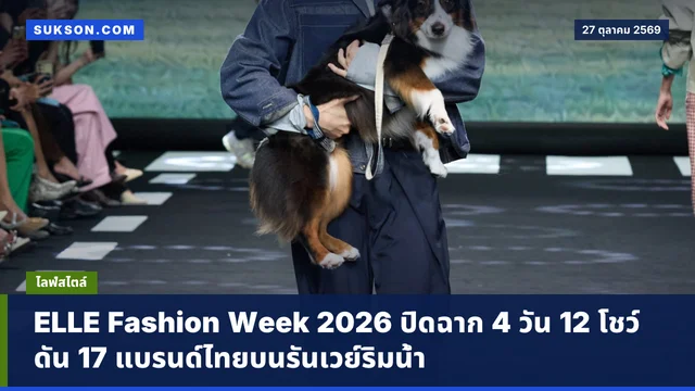 ELLE Fashion Week 2026 ปิดฉาก 4 วัน 12 โชว์ ดัน 17 แบรนด์ไทยบนรันเวย์ริมน้ำ