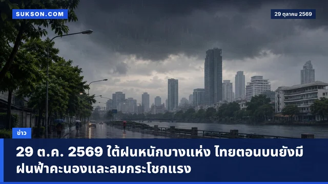 29 ต.ค. 2569 ใต้ฝนหนักบางแห่ง ไทยตอนบนยังมีฝนฟ้าคะนองและลมกระโชกแรง