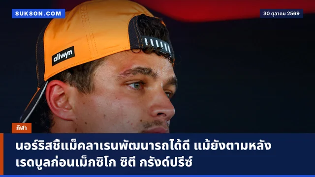 นอร์ริสชี้แม็คลาเรนพัฒนารถได้ดี แม้ยังตามหลังเรดบูลก่อนเม็กซิโก ซิตี กรังด์ปรีซ์