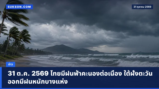 31 ต.ค. 2569 ไทยมีฝนฟ้าคะนองต่อเนื่อง ใต้ฝั่งตะวันออกมีฝนหนักบางแห่ง